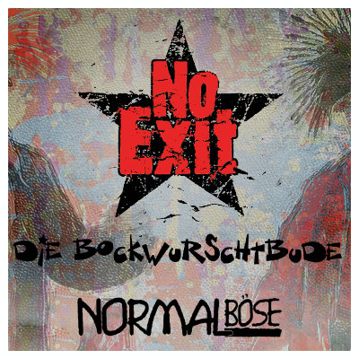 NO EXIT + BOCKWURSCHTBUDE + NORMALBÖSE